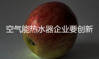 空气能热水器企业要创新 就要注意三点