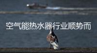 空气能热水器行业顺势而上 发展中求规范