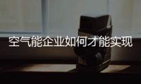 空气能企业如何才能实现全渠道发展?
