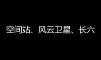 空间站�、风云卫星、长六甲火箭首飞……上海航天今年“好戏连台”