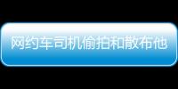网约车司机偷拍和散布他人隐私被行拘，警方通报