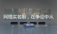 网络实名制，在争论中从“幕后”走向“前台”