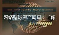 网络赌球黑产调查	：“像传销”�，下级只管拉更多人来赌球