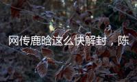 网传鹿晗这么快解封，陈赫在其中起关键作用
，在背后帮了他一把