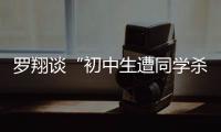 罗翔谈“初中生遭同学杀害”：特定犯罪可追诉未成年人刑责