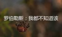罗伯勒斯
：我都不知道该如何表达战胜林高远这件事	，非常开心