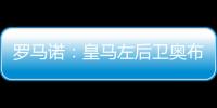 罗马诺	：皇马左后卫奥布拉多尔将前往本菲卡，交易已经敲定