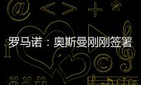 罗马诺：奥斯曼刚刚签署转会合同

，正式从布莱顿租借加盟欧塞尔