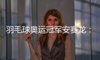 羽毛球奥运冠军安赛龙	：有机会想在杭州品茶 尽情享受