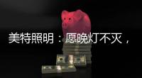 美特照明	：愿晚灯不灭，有人等你回家