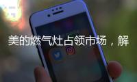 美的燃气灶占领市场，解决行业多年换装难题