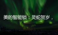 美的智能锁
	：灵蛇贺岁，智护家门