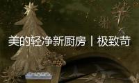 美的轻净新厨房丨极致苛求每一个细节	，只为用心对待每一餐