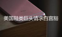 美国鞋类巨头请求白宫豁免关税	，称已构成“生存威胁”