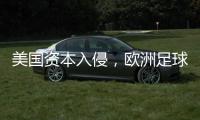 美国资本入侵，欧洲足球传统正被毁掉