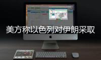 美方称以色列对伊朗采取单边行动	，美方未参与