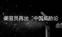 美官员再出“中国威胁论” 中方	：拿着锤子的人，看什么都像钉子