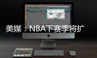 美媒
：NBA下赛季将扩张至32支球队，候选不止有西雅图和拉斯维加斯