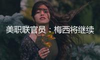 美职联官员
：梅西将继续履行在迈阿密国际的合同�，直到年底到期