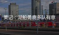 美记�：湖船勇鹿多队有意布罗格登 奇才愿意先签后换促成其离队