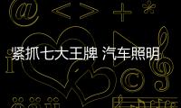 紧抓七大王牌 汽车照明企业才能赢得胜利