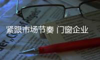 紧跟市场节奏 门窗企业营销创新三部曲