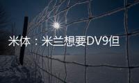米体：米兰想要DV9但尤文无意分担工资；新月也对球员有意
