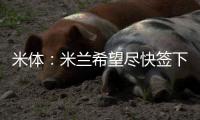 米体：米兰希望尽快签下左后卫阿奇