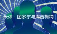 米体：图多尔与库普梅纳斯制定了身心恢复计划，想要重新激活他