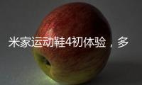 米家运动鞋4初体验	，多项升级，更轻盈更Q弹