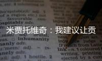 米贾托维奇：我建议让贡萨洛和姆巴佩首发	
，维尼修斯替补没有问题