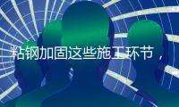 粘钢加固这些施工环节
	，不容忽视!