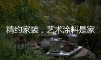 精约家装，艺术涂料是家的无限可能