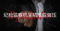 纪检监察机关精准监督压实责任 保障养老政策落实落细