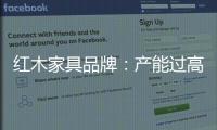 红木家具品牌
：产能过高 要避免一味追求高速增长率