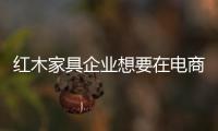 红木家具企业想要在电商领域如鱼得水 得对症下药