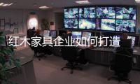 红木家具企业如何打造“品牌经济”
？