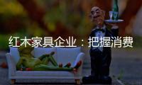 红木家具企业：把握消费需求 坚持创新设计