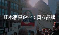 红木家具企业
：树立品牌 实现品牌价值最大化