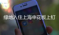 绿地入住上海申花板上钉钉 朱骏退出进入倒计时