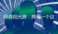 绿森阳光房�：拥有一个这样的阳光房直的太幸福了