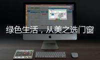 绿色生活
，从美之选门窗开始!