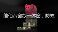 维佰帝窗纱一体窗	，防蚊防盗，纵享舒适生活