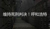 维持死刑判决�！呼和浩特经开区党工委原书记李建平案二审宣判