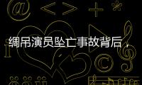 绸吊演员坠亡事故背后
，“越惊险越赚钱”的高空搏命江湖