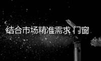 结合市场精准需求 门窗企业走创新营销之路