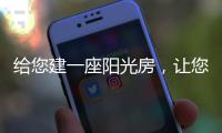 给您建一座阳光房�，让您享受惬意慢时光