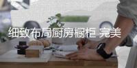 细致布局厨房橱柜 完美呈现厨房整体效果