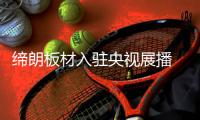 缔朗板材入驻央视展播 将森林氧吧搬回家