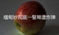 缅甸妙瓦底一警局遭炸弹袭击，致十余人受伤